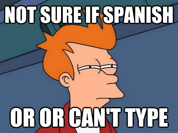 Not sure if Spanish  Or or can't type  Futurama Fry