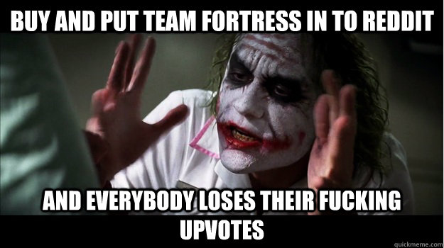 Buy and put team fortress in to reddit and everybody loses their fucking upvotes  Joker Mind Loss