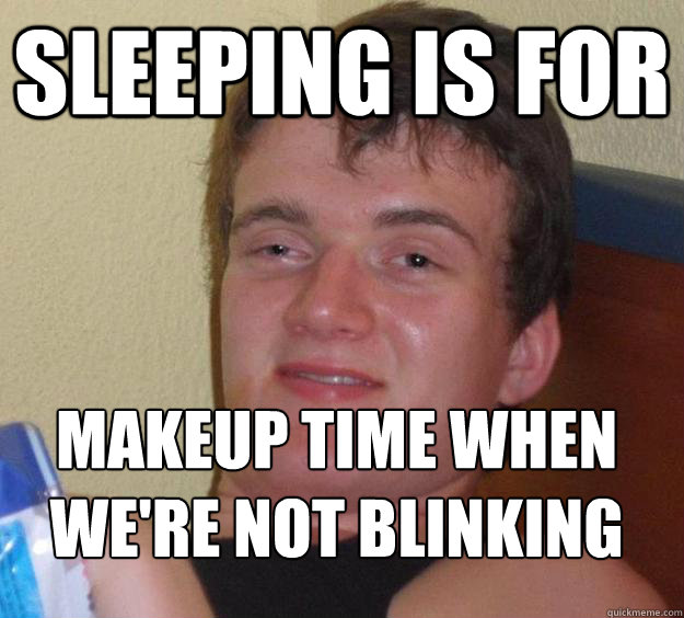 Sleeping is for Makeup time when we're not blinking
 - Sleeping is for Makeup time when we're not blinking
  Misc