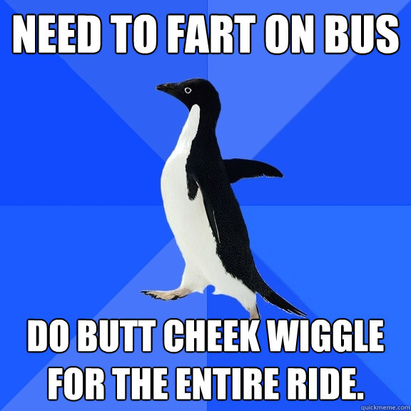 Need to fart on bus do butt cheek wiggle for the entire ride.  Socially Awkward Penguin