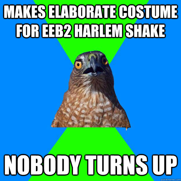 Makes elaborate costume for eeb2 harlem shake nobody turns up  Hawkward