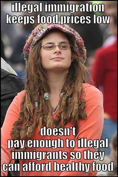 ILLEGAL IMMIGRATION KEEPS FOOD PRICES LOW DOESN'T PAY ENOUGH TO ILLEGAL IMMIGRANTS SO THEY CAN AFFORD HEALTHY FOOD College Liberal