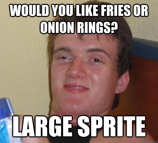 would you like fries or onion rings? Large Sprite - would you like fries or onion rings? Large Sprite  10 Guy