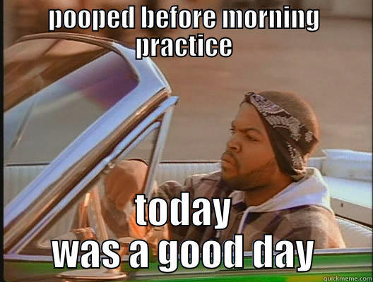 felt sooooo good - POOPED BEFORE MORNING PRACTICE TODAY WAS A GOOD DAY today was a good day