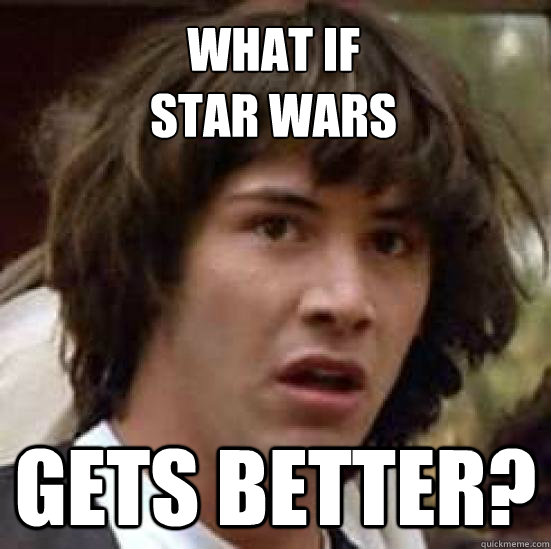 What if
Star Wars gets BETTER?  conspiracy keanu