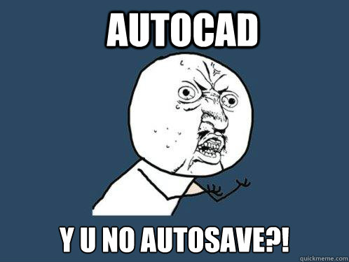 autocad y u no autosave?!  Y U No