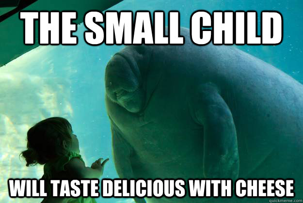 THE SMALL CHILD will taste delicious with cheese - THE SMALL CHILD will taste delicious with cheese  Overlord Manatee