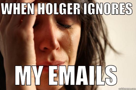 WHEN HOLGER IGNORES  MY EMAILS First World Problems