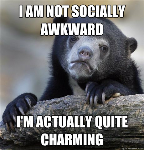 I am not socially awkward I'm actually quite charming  Confession Bear