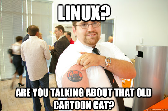 linux? are you talking about that old cartoon cat? - linux? are you talking about that old cartoon cat?  GeekSquad Gus