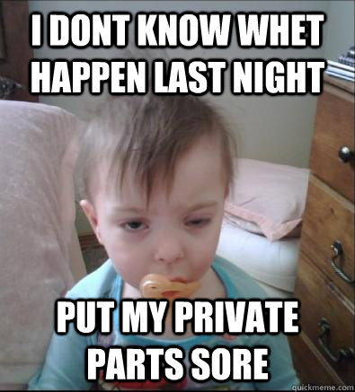 i dont know whet happen last night put my private parts sore  Party Toddler