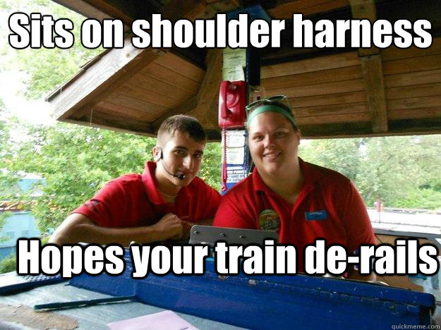 Sits on shoulder harness
 Hopes your train de-rails  Cedar Point Ride Operator