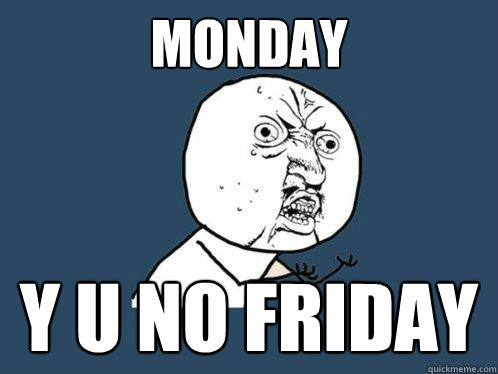 monday y u no friday  Y U No