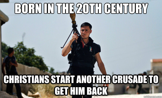 Born in the 20th Century  Christians start another Crusade to get him back   Ridiculously Photogenic Syrian Soldier