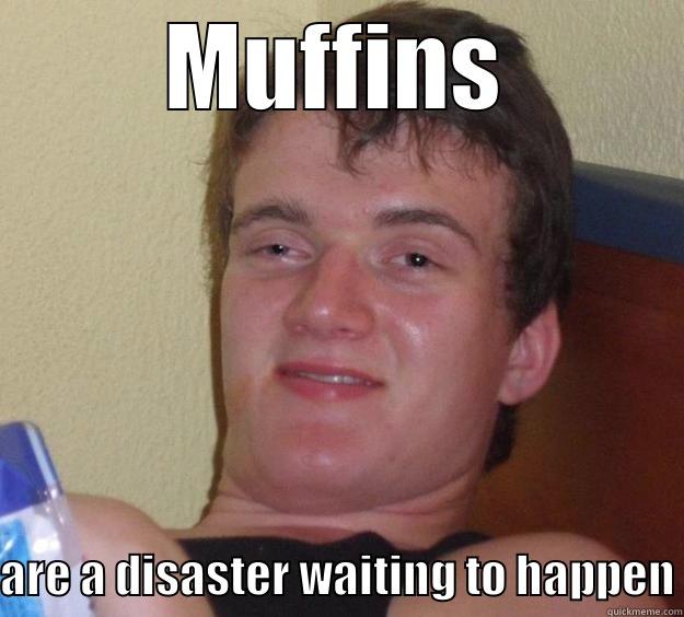 dude, muffins - MUFFINS ARE A DISASTER WAITING TO HAPPEN 10 Guy