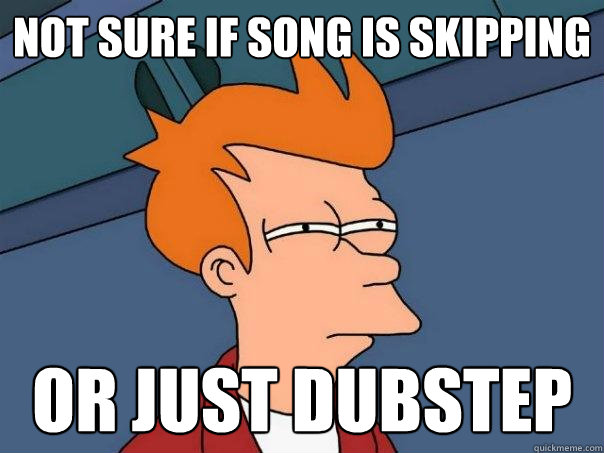 not sure if song is skipping  or just dubstep - not sure if song is skipping  or just dubstep  Futurama Fry