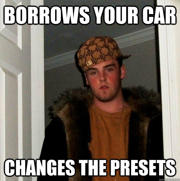 Borrows your car Changes the presets   Scumbag Steve