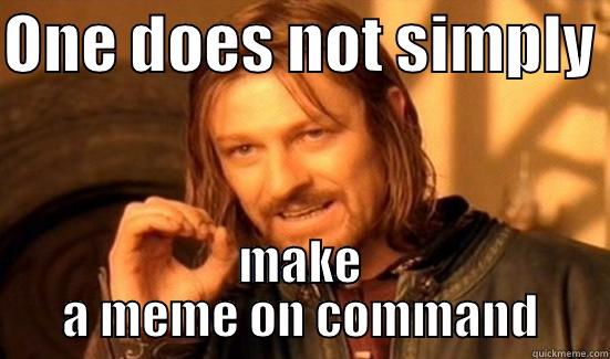 they made us do it - ONE DOES NOT SIMPLY  MAKE A MEME ON COMMAND Boromir