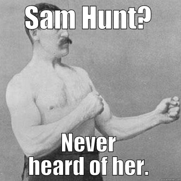 SAM HUNT? NEVER HEARD OF HER. overly manly man