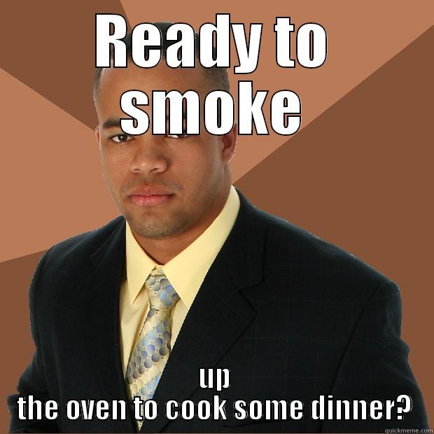 ready to smoke - READY TO SMOKE UP THE OVEN TO COOK SOME DINNER? Successful Black Man