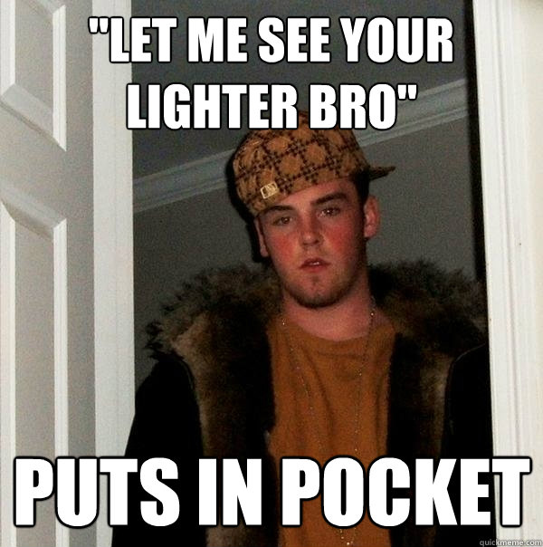 Let Me See Your Lighter Bro Puts In Pocket Scumbag Steve Quickmeme 