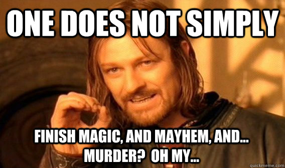 ONE DOES NOT SIMPLY FINISH MAGIC, AND MAYHEM, AND... MURDER?  OH MY...  One Does Not Simply