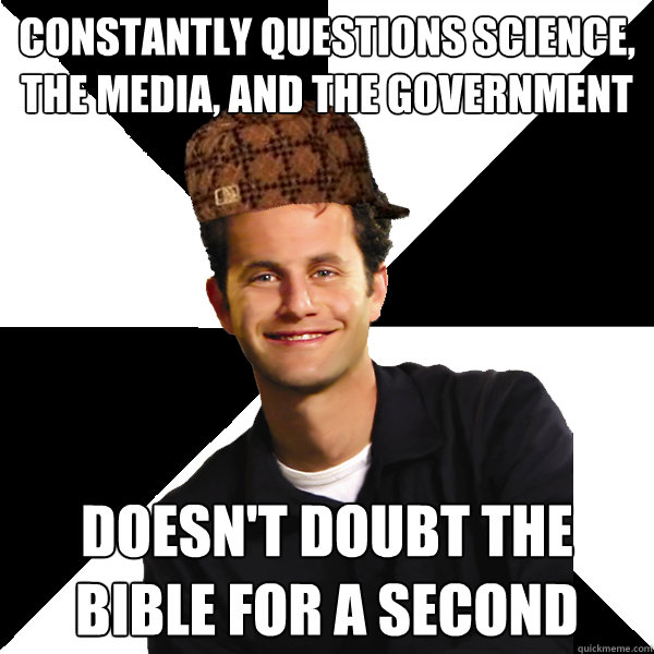 constantly questions science, the media, and the government doesn't doubt the Bible for a second  Scumbag Christian