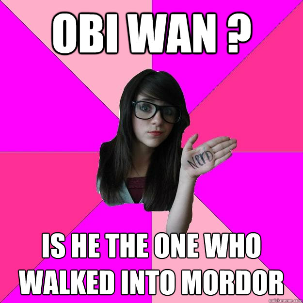 Obi wan ? is he the one who walked into mordor  Idiot Nerd Girl