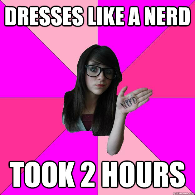 Dresses like a nerd took 2 hours - Dresses like a nerd took 2 hours  Idiot Nerd Girl