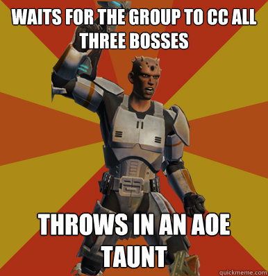 Waits for the group to cc all three bosses Throws in an aoe taunt  Swtor Noob