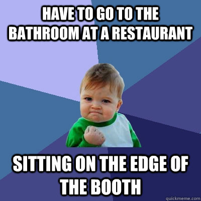 Have to go to the bathroom at a restaurant sitting on the edge of the booth  Success Kid