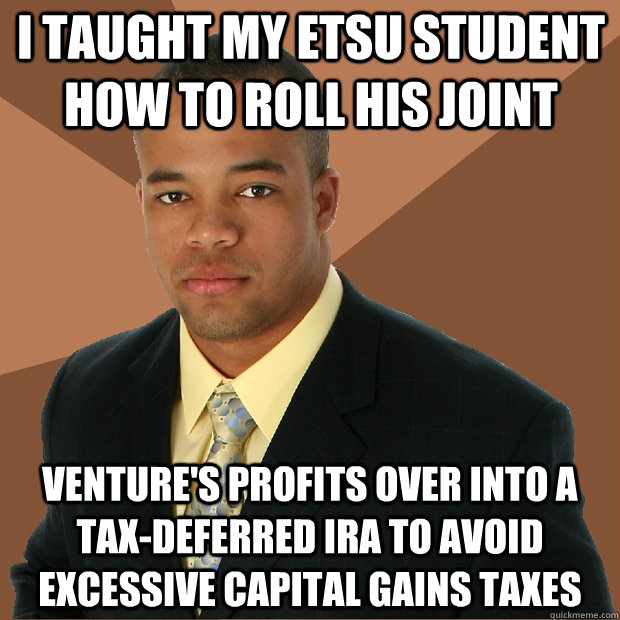 I taught my ETSU student how to roll his joint venture's profits over into a tax-deferred IRA to avoid excessive capital gains taxes  Successful Black Man