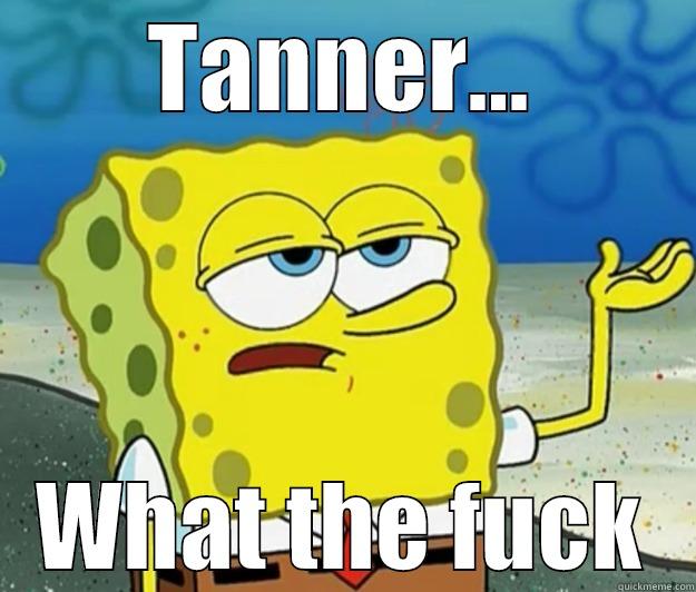 TANNER... WHAT THE FUCK Tough Spongebob