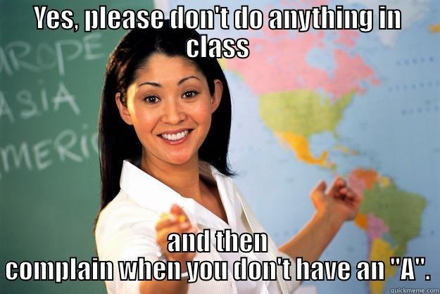 YES, PLEASE DON'T DO ANYTHING IN CLASS AND THEN COMPLAIN WHEN YOU DON'T HAVE AN 