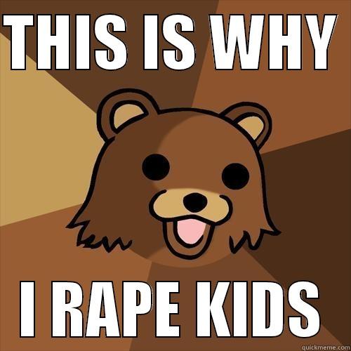 THIS IS WHY  I RAPE KIDS Pedobear