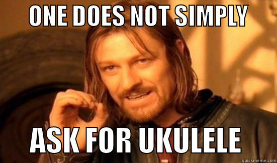       ONE DOES NOT SIMPLY             ASK FOR UKULELE      Boromir