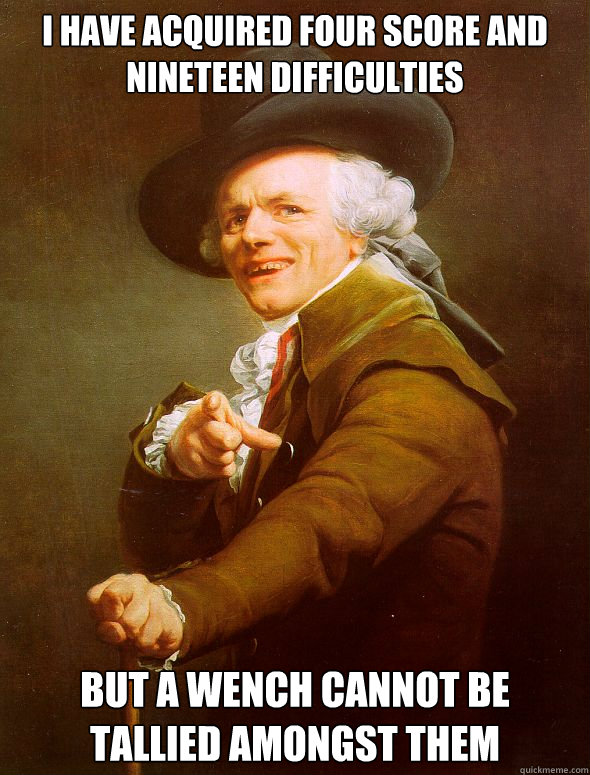 I have acquired four score and nineteen difficulties but a wench cannot be tallied amongst them - I have acquired four score and nineteen difficulties but a wench cannot be tallied amongst them  Joseph Ducreux