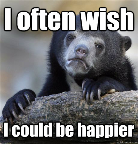 I often wish I could be happier  Confession Bear