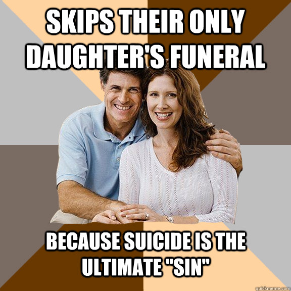 Skips their only daughter's funeral because suicide is the ultimate 