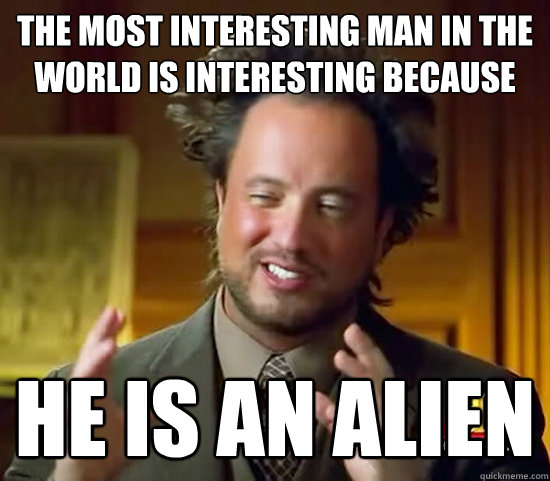 the most interesting man in the world is interesting because he is an alien  Ancient Aliens