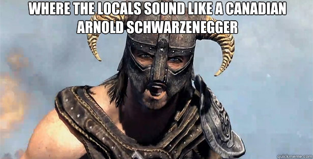 Where the locals sound like a canadian arnold schwarzenegger   skyrim