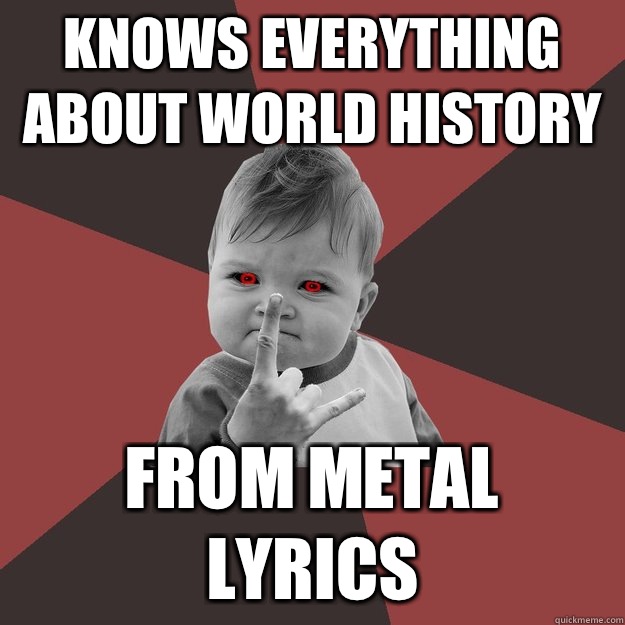 Knows everything about world history From metal lyrics  