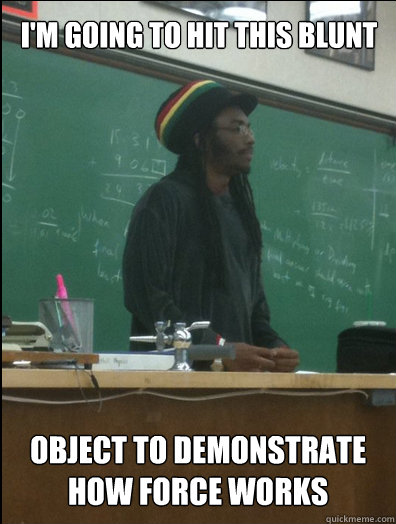 I'm going to hit this blunt object to demonstrate how force works  Rasta Science Teacher