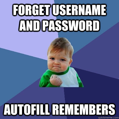 forget username and password autofill remembers  Success Kid