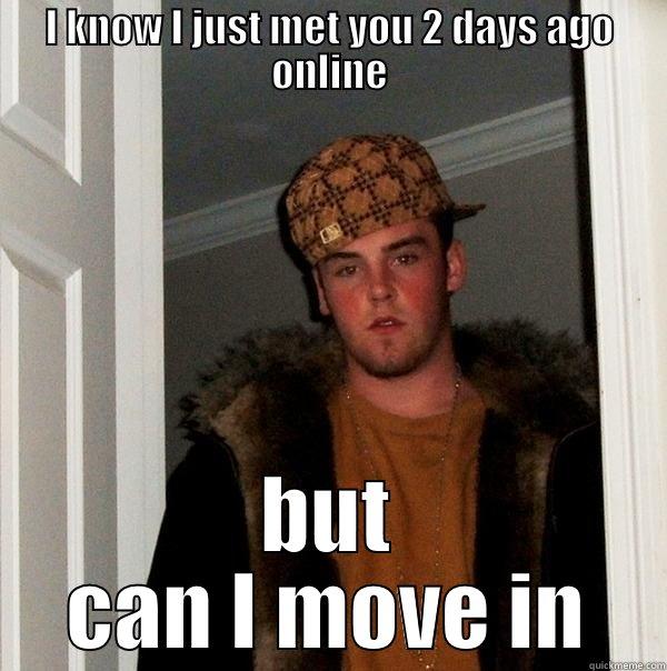 I KNOW I JUST MET YOU 2 DAYS AGO ONLINE BUT CAN I MOVE IN Scumbag Steve