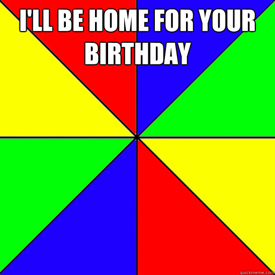 I'll be home for your birthday   