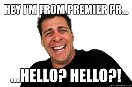 Hey I'm from Premier PR… …hello? hello?! - Hey I'm from Premier PR… …hello? hello?!  Lying PR Guy