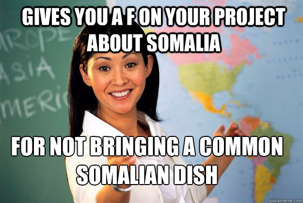 Gives you a f on your project about somalia For not bringing a common somalian dish  Unhelpful High School Teacher