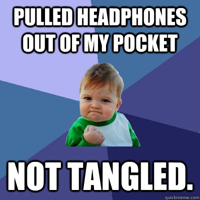 Pulled headphones out of my pocket Not tangled.  Success Kid