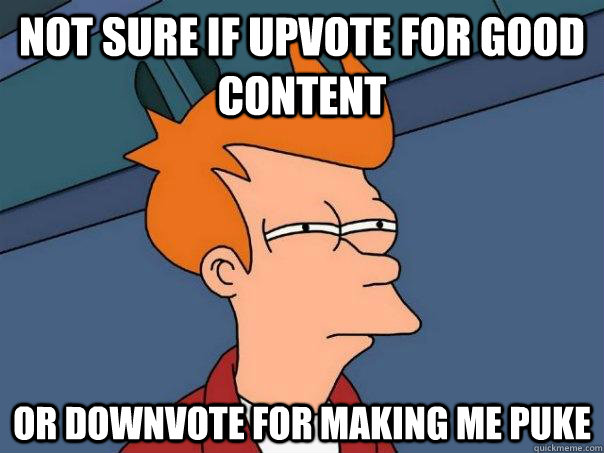 Not sure If upvote for good content or downvote for making me puke - Not sure If upvote for good content or downvote for making me puke  Futurama Fry